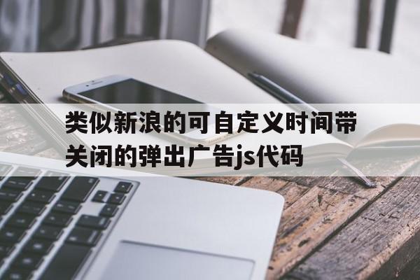 类似新浪的可自定义时间带关闭的弹出广告js代码的简单介绍,类似新浪的可自定义时间带关闭的弹出广告js代码的简单介绍,类似新浪的可自定义时间带关闭的弹出广告js代码,信息,百度,文章,第1张