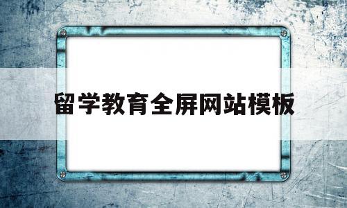 留学教育全屏网站模板(留学教育留学中心),留学教育全屏网站模板(留学教育留学中心),留学教育全屏网站模板,信息,模板,文章,第1张