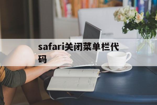 safari关闭菜单栏代码(safari浏览器怎么关闭所有窗口)