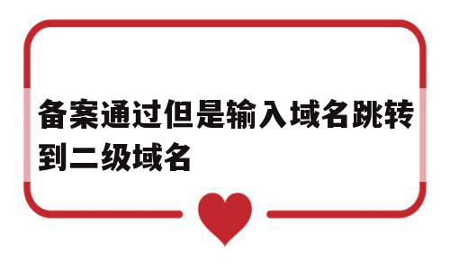 备案通过但是输入域名跳转到二级域名的简单介绍,备案通过但是输入域名跳转到二级域名的简单介绍,备案通过但是输入域名跳转到二级域名,浏览器,域名注册,跳转,第1张