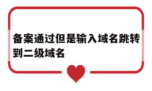 备案通过但是输入域名跳转到二级域名的简单介绍