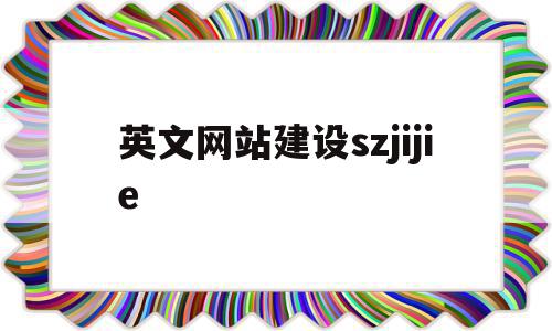 英文网站建设szjijie(英文网站建设制作蓝颜SEO),英文网站建设szjijie(英文网站建设制作蓝颜SEO),英文网站建设szjijie,模板,文章,网站建设,第1张