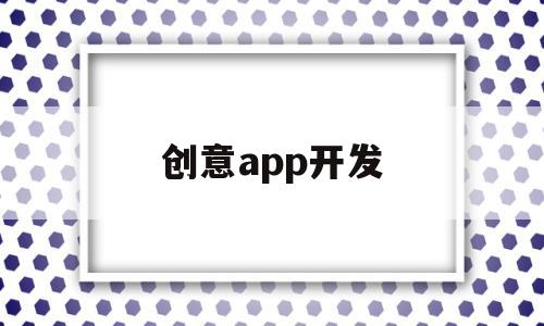 创意app开发(app开发创新),创意app开发(app开发创新),创意app开发,APP,科技,app,第1张