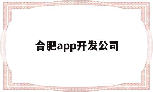 合肥app开发公司(合肥app开发公司十大排名),合肥app开发公司(合肥app开发公司十大排名),合肥app开发公司,信息,APP,app,第1张