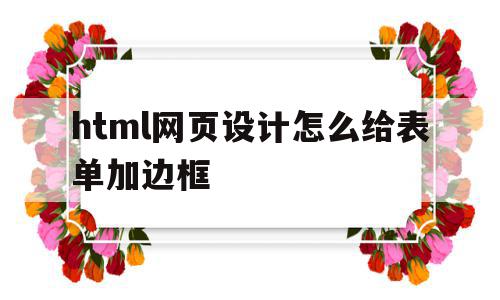 html网页设计怎么给表单加边框(html网页设计怎么给表单加边框颜色),html网页设计怎么给表单加边框(html网页设计怎么给表单加边框颜色),html网页设计怎么给表单加边框,html,html网页设计,第1张