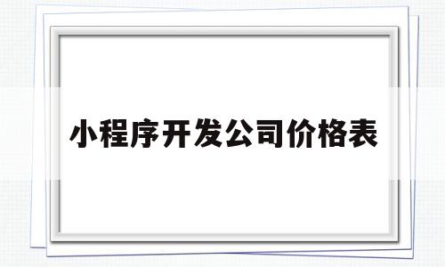 小程序开发公司价格表(小程序开发公司哪家好,戳这里免费报价!),小程序开发公司价格表(小程序开发公司哪家好,戳这里免费报价!),小程序开发公司价格表,信息,模板,微信,第1张