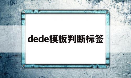 dede模板判断标签(dede标签的使用),dede模板判断标签(dede标签的使用),dede模板判断标签,信息,模板,文章,第1张