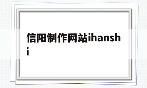 关于信阳制作网站ihanshi的信息,关于信阳制作网站ihanshi的信息,信阳制作网站ihanshi,信息,制作网站,第1张