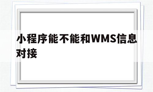 小程序能不能和WMS信息对接(微信小程序和webview交互),小程序能不能和WMS信息对接(微信小程序和webview交互),小程序能不能和WMS信息对接,信息,百度,微信,第1张