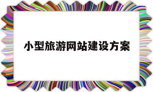 小型旅游网站建设方案(旅游公司网站建设方案),小型旅游网站建设方案(旅游公司网站建设方案),小型旅游网站建设方案,信息,微信,营销,第1张