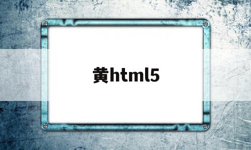 关于黄html5的信息,关于黄html5的信息,黄html5,信息,视频,营销,第1张