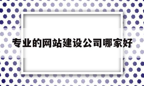 专业的网站建设公司哪家好(专业网站建设 公司),专业的网站建设公司哪家好,营销,网站建设,域名注册,第1张 专业的网站建设公司哪家好(专业网站建设 公司),专业的网站建设公司哪家好(专业网站建设 公司),专业的网站建设公司哪家好,营销,网站建设,域名注册,第1张