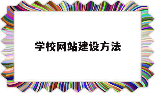 学校网站建设方法(学校网站建设方法),学校网站建设方法,信息,模板,文章,第1张 学校网站建设方法(学校网站建设方法),学校网站建设方法(学校网站建设方法),学校网站建设方法,信息,模板,文章,第1张