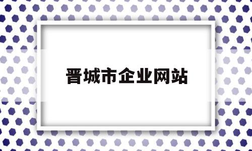 晋城市企业网站(晋城企业服务),晋城市企业网站(晋城企业服务),晋城市企业网站,企业网站,第1张