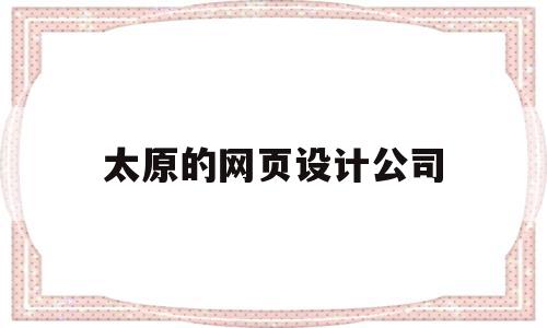 太原的网页设计公司(太原做网页设计的公司),太原的网页设计公司(太原做网页设计的公司),太原的网页设计公司,设计公司,装修设计,做网页设计,第1张