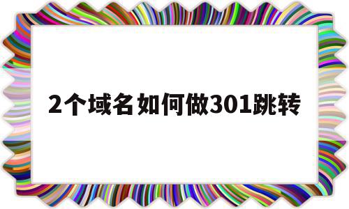 2个域名如何做301跳转(2个域名指向同一个网站)