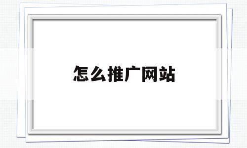 怎么推广网站(怎么推广网站和小程序),怎么推广网站,信息,百度,文章,第1张 怎么推广网站(怎么推广网站和小程序),怎么推广网站(怎么推广网站和小程序),怎么推广网站,信息,百度,文章,第1张