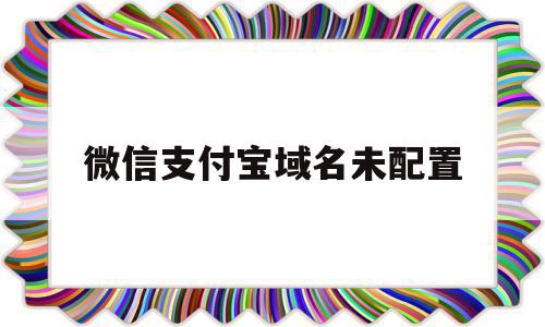 微信支付宝域名未配置(微信支付域名必须备案吗)