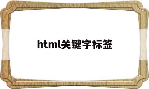 html关键字标签(html关键字搜索),html关键字标签(html关键字搜索),html关键字标签,信息,浏览器,html,第1张