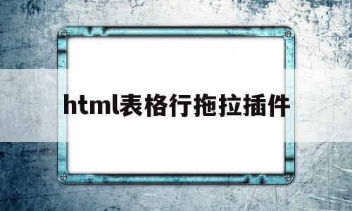 html表格行拖拉插件(html拖拽框架),html表格行拖拉插件(html拖拽框架),html表格行拖拉插件,微信,html,引导,第1张