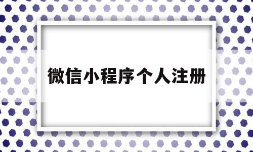 微信小程序个人注册(微信小程序个人注册怎么弄),微信小程序个人注册,信息,百度,微信,第1张 微信小程序个人注册(微信小程序个人注册怎么弄),微信小程序个人注册(微信小程序个人注册怎么弄),微信小程序个人注册,信息,百度,微信,第1张