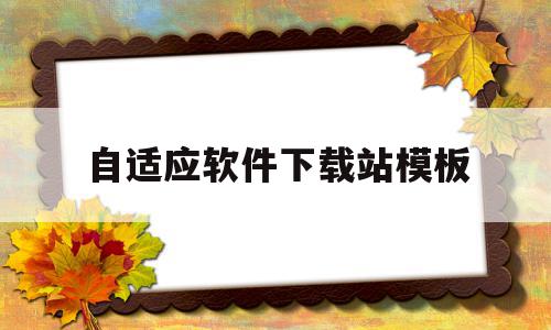 自适应软件下载站模板(自适应设置是什么),自适应软件下载站模板(自适应设置是什么),自适应软件下载站模板,信息,模板,免费,第1张