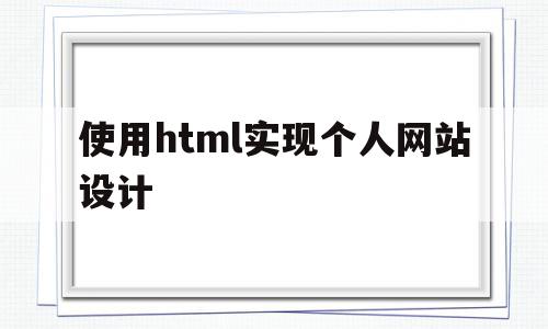 使用html实现个人网站设计(用html做一个关于自己的网页)