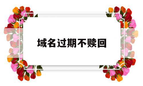 域名过期不赎回(域名过期多久后可以购买),域名过期不赎回(域名过期多久后可以购买),域名过期不赎回,信息,域名注册,注册域名,第1张