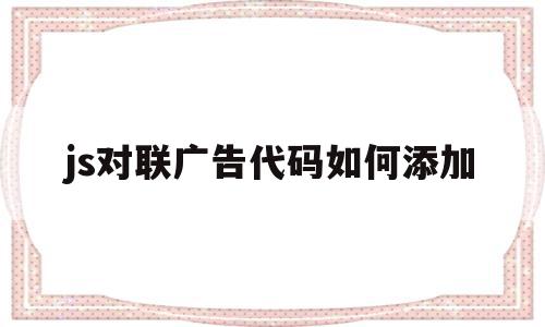 js对联广告代码如何添加(js对联广告代码如何添加文字),js对联广告代码如何添加(js对联广告代码如何添加文字),js对联广告代码如何添加,模板,百度,网站首页模板,第1张