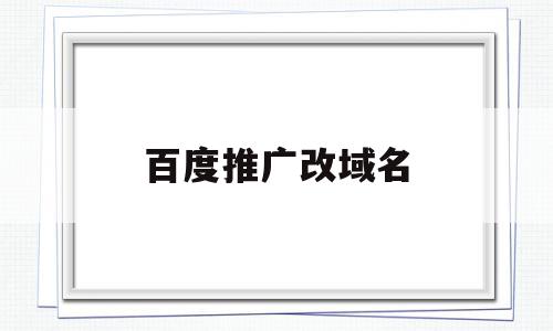 百度推广改域名(百度推广中文域名),百度推广改域名(百度推广中文域名),百度推广改域名,信息,百度,营销,第1张