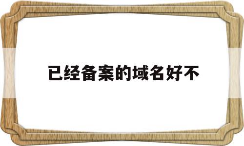 已经备案的域名好不(备案过的域名多少钱能出吗),已经备案的域名好不(备案过的域名多少钱能出吗),已经备案的域名好不,信息,IDC,查询网,第1张
