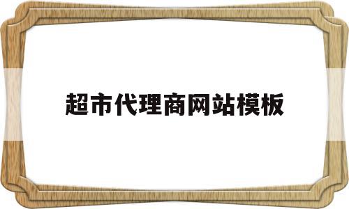 超市代理商网站模板(做超市里边的代理怎么样),超市代理商网站模板(做超市里边的代理怎么样),超市代理商网站模板,模板,网站模板,网站模,第1张