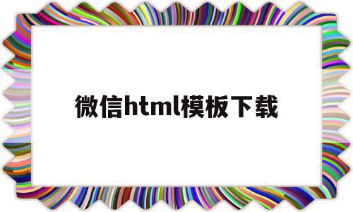 微信html模板下载(微信html文件怎么打开)