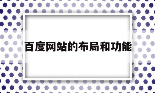 百度网站的布局和功能(百度网站的布局和功能分析)