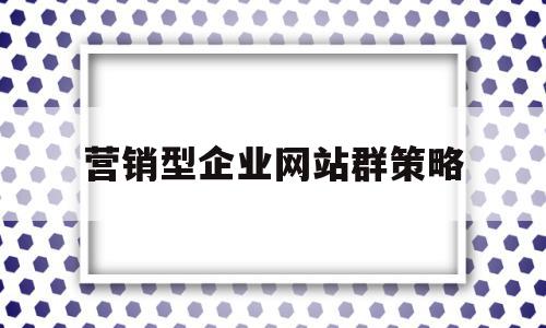 营销型企业网站群策略(营销型企业网站可以从哪几方面来优化),营销型企业网站群策略(营销型企业网站可以从哪几方面来优化),营销型企业网站群策略,营销,企业网站,站群,第1张