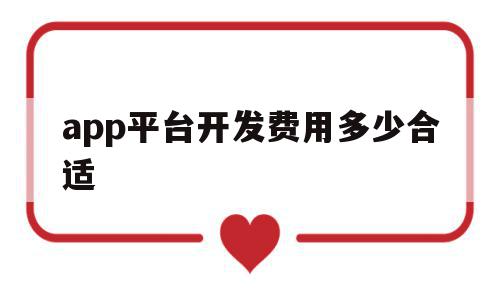 app平台开发费用多少合适(开发一个app平台大概需要多少钱)