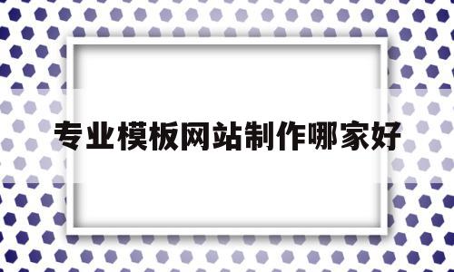 关于专业模板网站制作哪家好的信息,关于专业模板网站制作哪家好的信息,专业模板网站制作哪家好,信息,模板,百度,第1张