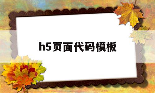 h5页面代码模板(h5页面代码模板怎么做)