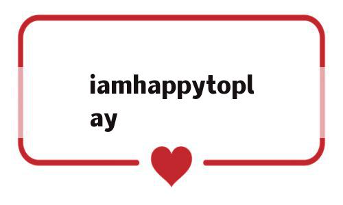 包含iamhappytoplay的词条,包含iamhappytoplay的词条,iamhappytoplay,app,第1张