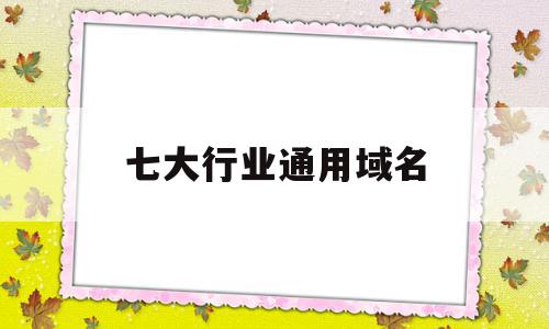 七大行业通用域名(行业域名是什么意思),七大行业通用域名(行业域名是什么意思),七大行业通用域名,信息,企业网站,关键词,第1张