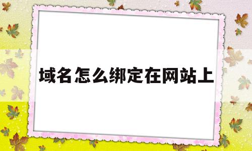 域名怎么绑定在网站上(域名怎么绑定在网站上使用)