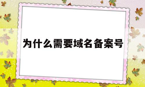 为什么需要域名备案号(为什么要进行域名的备案),为什么需要域名备案号(为什么要进行域名的备案),为什么需要域名备案号,信息,网站建设,网站建设公司,第1张