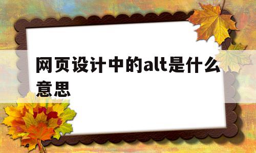 网页设计中的alt是什么意思(网页设计a href是什么意思),网页设计中的alt是什么意思(网页设计a href是什么意思),网页设计中的alt是什么意思,信息,浏览器,html,第1张