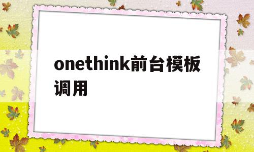 包含onethink前台模板调用的词条,包含onethink前台模板调用的词条,onethink前台模板调用,模板,台模板,第1张