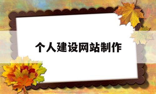 个人建设网站制作(个人建设网站流程),个人建设网站制作(个人建设网站流程),个人建设网站制作,营销,企业网站,品牌营销,第1张