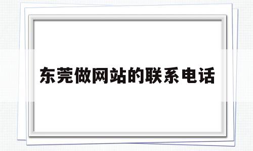 东莞做网站的联系电话(东莞网站建设制作免费咨询),东莞做网站的联系电话,信息,营销,免费,第1张 东莞做网站的联系电话(东莞网站建设制作免费咨询),东莞做网站的联系电话(东莞网站建设制作免费咨询),东莞做网站的联系电话,信息,营销,免费,第1张