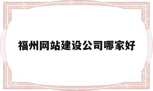 福州网站建设公司哪家好(麻烦各位童鞋,谁能赐教,福州网站建设企业哪家好?),福州网站建设公司哪家好,信息,模板,百度,第1张 福州网站建设公司哪家好(麻烦各位童鞋,谁能赐教,福州网站建设企业哪家好?),福州网站建设公司哪家好(麻烦各位童鞋,谁能赐教,福州网站建设企业哪家好?),福州网站建设公司哪家好,信息,模板,百度,第1张
