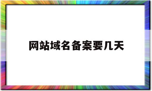 网站域名备案要几天(网站域名备案是什么意思),网站域名备案要几天(网站域名备案是什么意思),网站域名备案要几天,信息,第三方,做网站,第1张