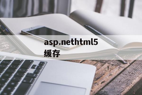 asp.nethtml5缓存(aspnet cache缓存),asp.nethtml5缓存,信息,浏览器,html,第1张 asp.nethtml5缓存(aspnet cache缓存),asp.nethtml5缓存(aspnet cache缓存),asp.nethtml5缓存,信息,浏览器,html,第1张