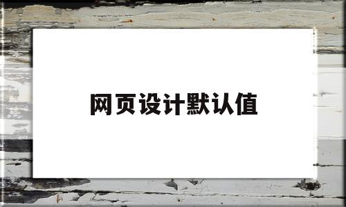 网页设计默认值(网页设计默认值怎么设置),网页设计默认值(网页设计默认值怎么设置),网页设计默认值,信息,浏览器,html,第1张